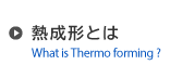 熱成形とは - What is Thermo forming ?