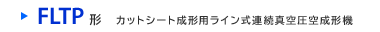 FLTP形　カットシート成形用ライン式連続真空圧空成形機