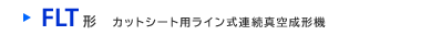 FLT形　カットシート用ライン式連続真空成形機