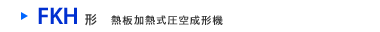 FKH形　熱板加熱式圧空成形機