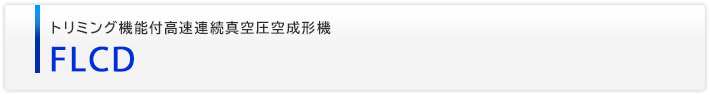 トリミング機能付高速連続真空圧空成形機　FLCD