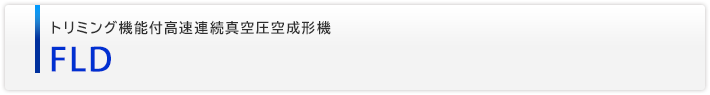 トリミング機能付高速連続真空圧空成形機　FLD