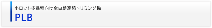 小ロット多品種向け全自動連続トリミング機　PLB