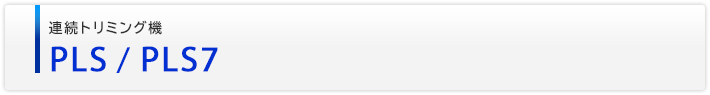 連続トリミング機　PLS/PLS7